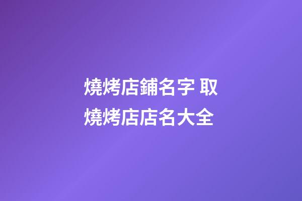 燒烤店鋪名字 取燒烤店店名大全-第1張-店鋪起名-玄機派